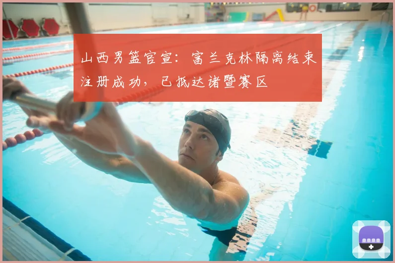 山西男篮官宣：富兰克林隔离结束注册成功，已抵达诸暨赛区