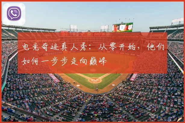 电竞奇迹真人秀：从零开始，他们如何一步步走向巅峰