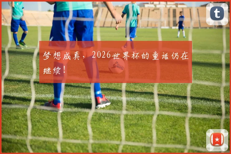 梦想成真，2026世界杯的童话仍在继续！