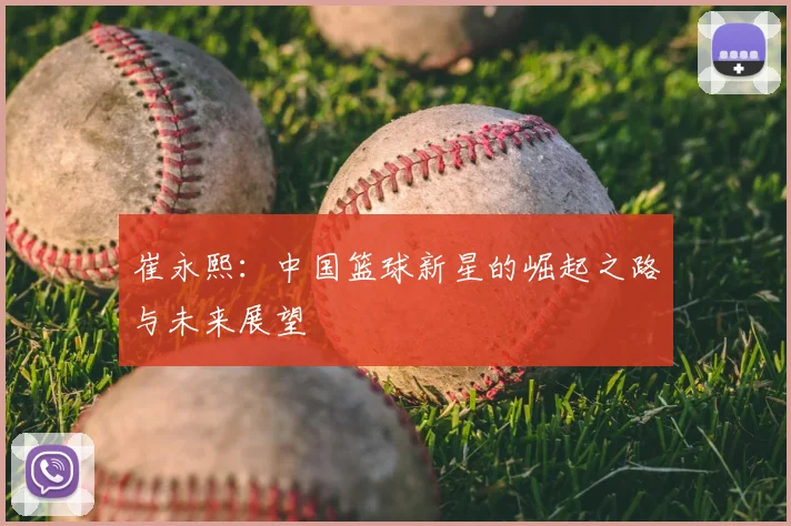 崔永熙：中国篮球新星的崛起之路与未来展望