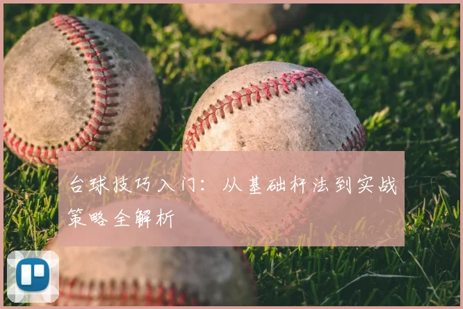台球技巧入门:从基础杆法到实战策略全解析
