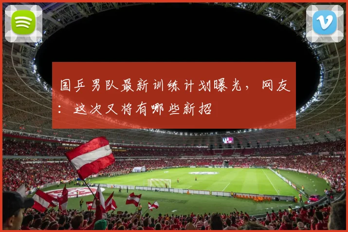 国乒男队最新训练计划曝光，网友：这次又将有哪些新招