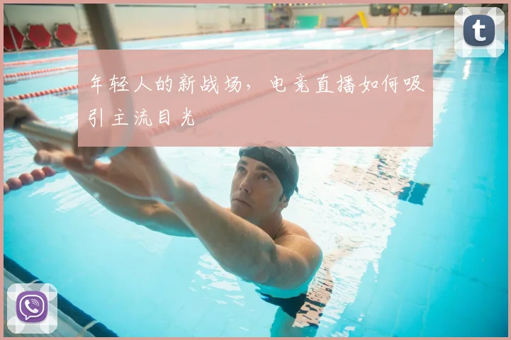 年轻人的新战场，电竞直播如何吸引主流目光