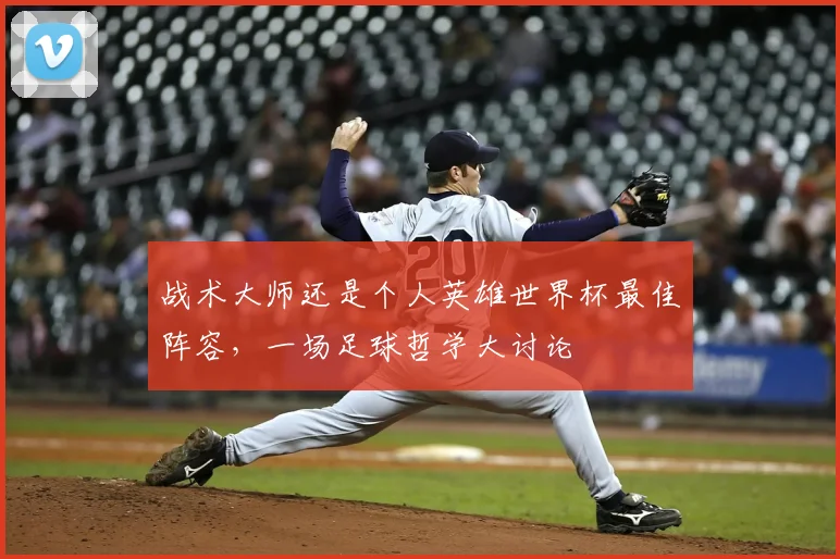 战术大师还是个人英雄世界杯最佳阵容，一场足球哲学大讨论