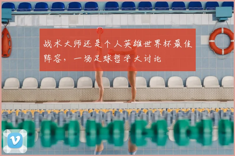 战术大师还是个人英雄世界杯最佳阵容，一场足球哲学大讨论