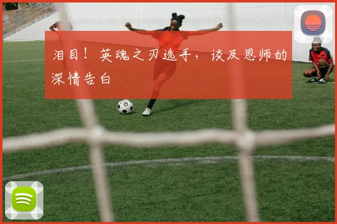 泪目！英魂之刃选手，谈及恩师的深情告白