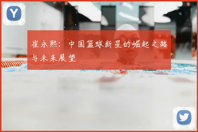 崔永熙：中国篮球新星的崛起之路与未来展望