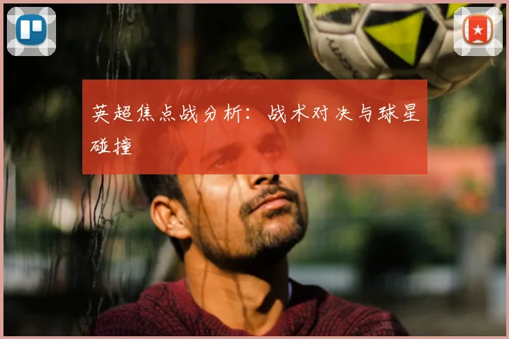 英超焦点战分析：战术对决与球星碰撞