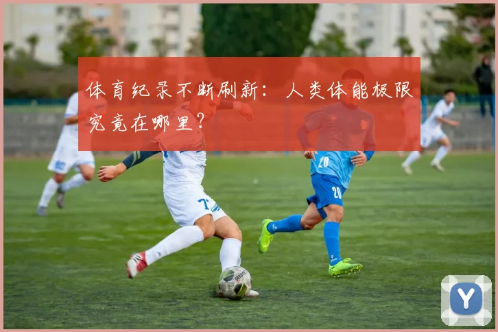 体育纪录不断刷新：人类体能极限究竟在哪里？