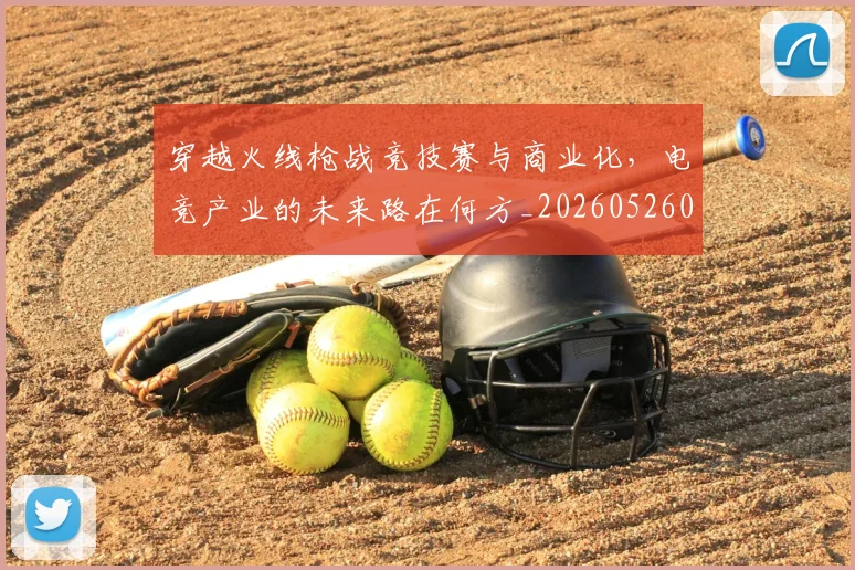 穿越火线枪战竞技赛与商业化，电竞产业的未来路在何方_20260526090336