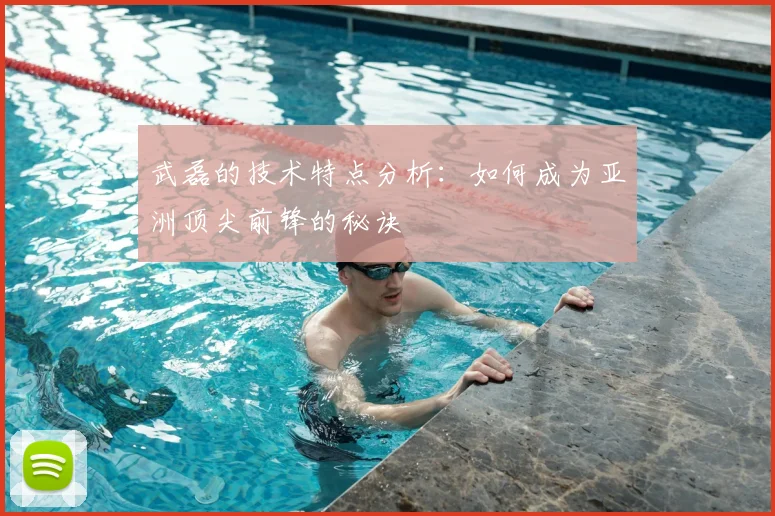 武磊的技术特点分析：如何成为亚洲顶尖前锋的秘诀
