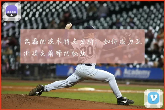 武磊的技术特点分析：如何成为亚洲顶尖前锋的秘诀