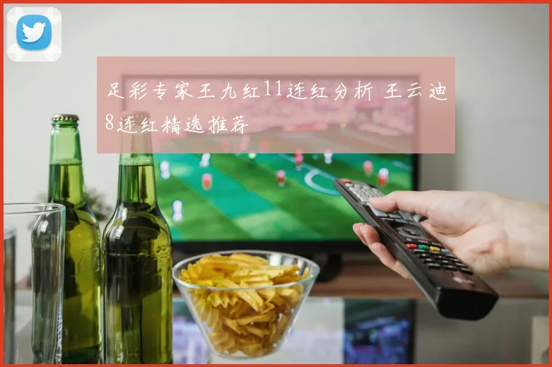 足彩专家王九红11连红分析 王云迪8连红精选推荐