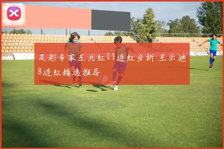 足彩专家王九红11连红分析 王云迪8连红精选推荐