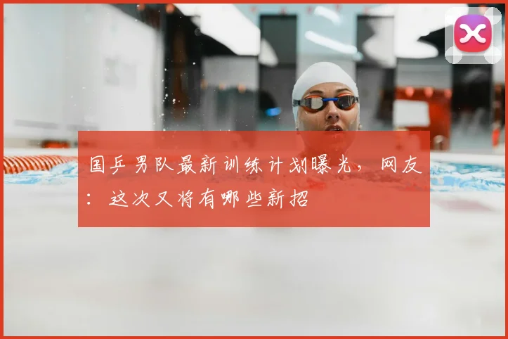 国乒男队最新训练计划曝光，网友：这次又将有哪些新招