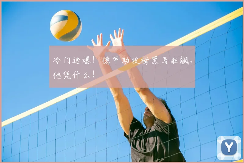 冷门迭爆!德甲助攻榜黑马狂飙,他凭什么!