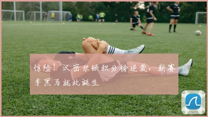 惊险！汉密尔顿积分榜逆袭，新赛季黑马就此诞生
