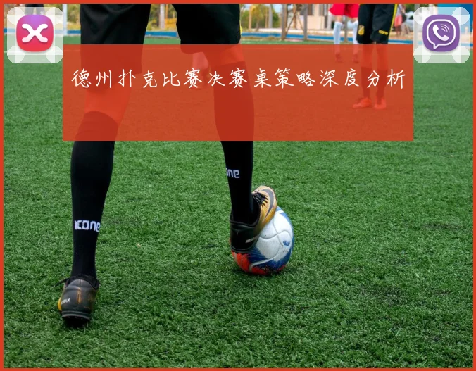德州扑克比赛决赛桌策略深度分析